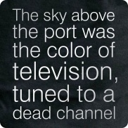 The Sky above the port was the color of television, tuned to a dead channel